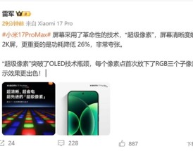 小米17 Pro Max采用革命性技术超级像素 雷军：功耗降低26% 非常夸张!